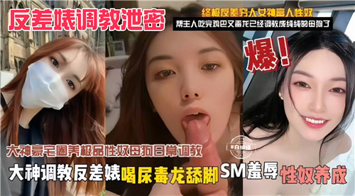 大神调教反差婊泄密：喝尿毒龙舔脚，SM羞辱性奴养成放荡实录